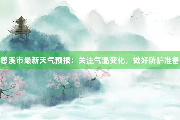 慈溪市最新天气预报：关注气温变化，做好防护准备